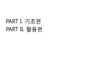 PART I. 기초편
PART II. 활용편
 