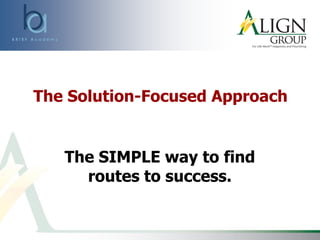 The Solution-Focused Approach
The SIMPLE way to find
routes to success.
 