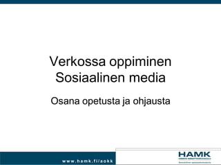 Verkossa oppiminen
 Sosiaalinen media
Osana opetusta ja ohjausta




  www.hamk.fi/aokk
 