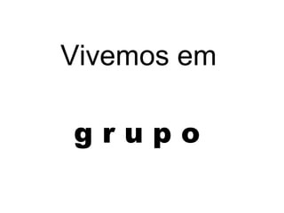 g r u p o
Vivemos em
 