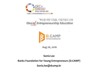 Aug 26, 2016
Sonia Lee
Banks Foundation for Young Entrepreneurs (D.CAMP)
Sonia.lee@dcamp.kr
 