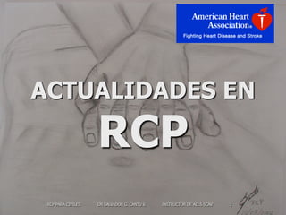 RCP PARA CIVILES DR SALVADOR G. CANTU V. INSTRUCTOR DE ACLS SCAV 1
ACTUALIDADES EN
RCP
 