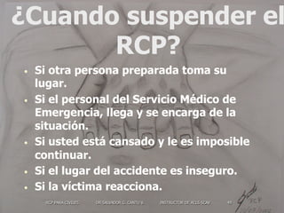 RCP PARA CIVILES DR SALVADOR G. CANTU V. INSTRUCTOR DE ACLS SCAV 49
¿Cuando suspender el
RCP?
•  Si otra persona preparada...