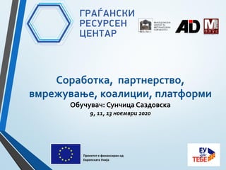 Соработка, партнерство,
вмрежување, коалиции, платформи
Обучувач: Сунчица Саздовска
9, 11, 13 ноември 2020
Проектот е финансиран од
Европската Унија
 