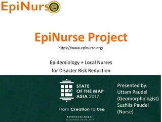 EpiNurse	Project
Epidemiology	+	Local	Nurses
for	Disaster	Risk	Reduction
Presented	by:
Uttam	Paudel
(Geomorphologist)
Sushila	Paudel
(Nurse)
https://www.epinurse.org/
 
