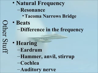 • Natural Frequency
               – Resonance
                 • Tacoma Narrows Bridge
              • Beats
Other Stuff


               – Difference in the frequency

              • Hearing
               – Eardrum
               – Hammer, anvil, stirrup
               – Cochlea
               – Auditory nerve
 
