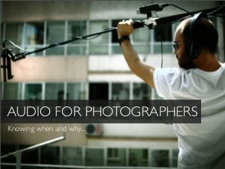 AUDIO FOR PHOTOGRAPHERS
Knowing when and why...
 