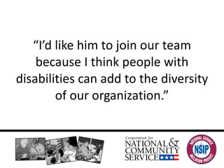 “ I’d like him to join our team because I think people with disabilities can add to the diversity of our organization.” 