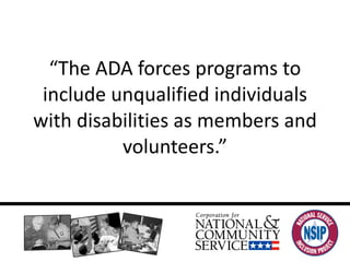 “ The ADA forces programs to include unqualified individuals with disabilities as members and volunteers.” 