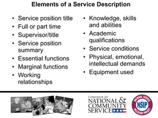 Elements of a Service Description Service position title Full or part time Supervisor/title Service position summary Essential functions Marginal functions Working relationships Knowledge, skills and abilities Academic qualifications Service conditions Physical, emotional, intellectual demands  Equipment used 