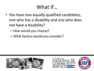 What if… You have two equally qualified candidates, one who has a disability and one who does not have a disability?  How would you choose?  What factors would you consider?  