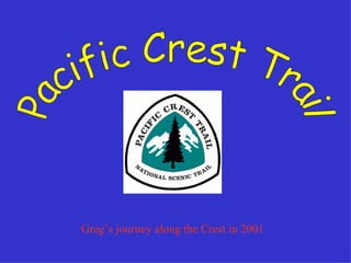 Pacific Crest Trail Greg’s journey along the Crest in 2001 