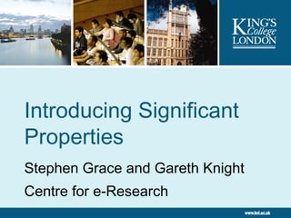 Introducing Significant Properties Stephen Grace and Gareth Knight Centre for e-Research 