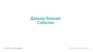Дальше больше
События
Лояльность и повторные продажи
 