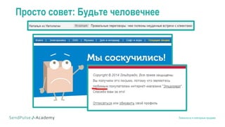 Лояльность и повторные продажи
Просто совет: Будьте человечнее
 