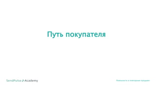 Путь покупателя
Лояльность и повторные продажи
 