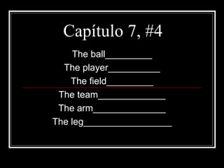 Capítulo 7, #4
    The ball_________
  The player__________
    The field_________
 The team_____________
 The arm______________
The leg_________________
 