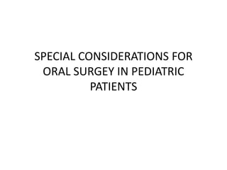 SPECIAL CONSIDERATIONS FOR
ORAL SURGEY IN PEDIATRIC
PATIENTS
 