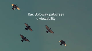 Как Soloway работает
с viewability
 
