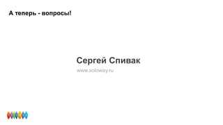 А теперь - вопросы!
www.soloway.ru
Сергей Спивак
 