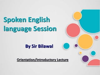 Spoken English
language Session
By Sir Bilawal
Orientation/Introductory Lecture
 