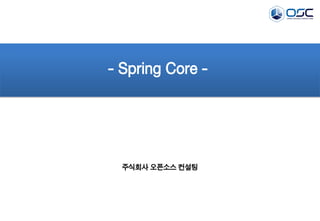 - Spring Core -

주식회사 오픈소스 컨설팅

 