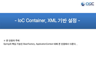- IoC Container, XML 기반 설정 -

※ 본 단원의 주제:
Spring의 핵심 기능인 BeanFactory, ApplicationContext 대해 본 단원에서 다룬다. .

 