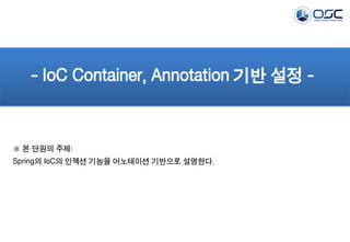 - IoC Container, Annotation 기반 설정 -

※ 본 단원의 주제:
Spring의 IoC의 인젝션 기능을 어노테이션 기반으로 설명한다.

 
