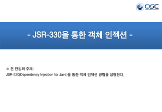 - JSR-330을 통한 객체 인젝션 -

※ 본 단원의 주제:
JSR-330(Dependency Injection for Java)을 통한 객체 인젝션 방법을 설명한다.

 