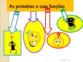 Professora Ionara
As proteínas e suas funçõesAs proteínas e suas funções
 