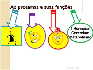 Professora Ionara
As proteínas e suas funçõesAs proteínas e suas funções
 