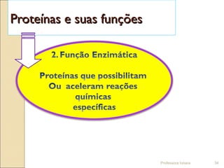 Professora Ionara 34
Proteínas e suas funçõesProteínas e suas funções
 