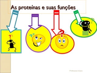 Professora Ionara
As proteínas e suas funçõesAs proteínas e suas funções
 