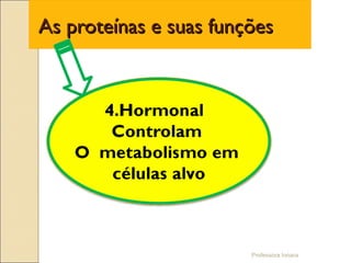 Professora Ionara
As proteínas e suas funçõesAs proteínas e suas funções
 