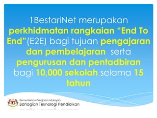 1BestariNet merupakan
perkhidmatan rangkaian “End To
End”(E2E) bagi tujuan pengajaran
    dan pembelajaran serta
  pengurusan dan pentadbiran
 bagi 10,000 sekolah selama 15
              tahun
  Kementerian Pelajaran Malaysia
  Bahagian Teknologi Pendidikan
 