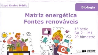 Matriz energética
Fontes renováveis
1ª série
SA 2 – M1
2º bimestre
Biologia
Etapa Ensino Médio
 