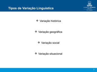 7
Tipos de Variação Linguística
 Variação histórica
 Variação geográfica
 Variação social
 Variação situacional
 