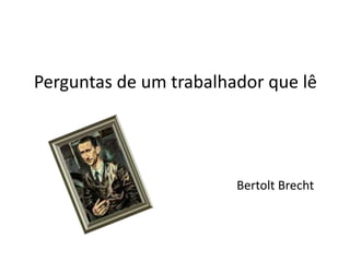 Perguntas de um trabalhador que lê




                        Bertolt Brecht
 
