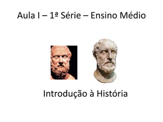Aula I – 1ª Série – Ensino Médio




      Introdução à História
 