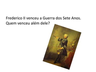 Frederico II venceu a Guerra dos Sete Anos.
Quem venceu além dele?
 
