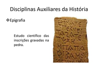 Disciplinas Auxiliares da História
Epigrafia


    Estudo científico das
    inscrições gravadas na
    pedra.
 