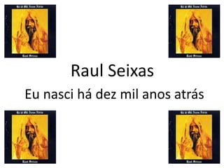 Raul Seixas
Eu nasci há dez mil anos atrás
 
