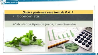 Onde a gente usa esse trem de P.A. ?
1
 