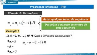 Progressão Aritmética – (PA)
Fórmula do Termo Geral
Achar qualquer termo da sequência
Descobrir o número de termos de
uma sequência
Exemplo I
(2, 6, 10, 14, . . .) PA  Qual o 30º termo da sequência?
a1 = 2
 R =
a30 = ?
a  a  n 1R
n 1
5
a  a  n 1R
n 1
 