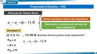 Progressão Aritmética – (PA)
Fórmula do Termo Geral
Achar qualquer termo da sequência
Descobrir o número de termos de
uma sequência
Exemplo II
(2, 5, 8, 11, . . ., 77) PA  Quantos termos possui essa sequência?
a1 = 2
 R = 3
n
a = 77
a  a  n 1R
n 1
20
a  a  n 1R
n 1
 