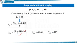 Progressão Aritmética – (PA)
(2, 5, 8, 11, . . .) PA
Qual a soma dos 20 primeiros termos dessa sequência ?
2
S20

(a1  a20 ) 20
2
25
S20

(2  59) 20
S20  61 10 S20  610
a20  59
 