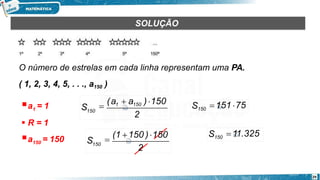 SOLUÇÃO
O número de estrelas em cada linha representam uma PA.
( 1, 2, 3, 4, 5, . . ., a150 )
1
a = 1
 R = 1
150
a = 150
2
29
S150

(a1  a150 )150
2
S150

(1 150 )150
S150 151 75
S150 11.325
 