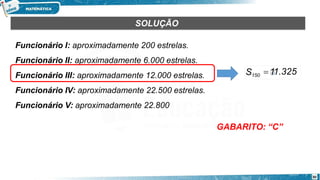 SOLUÇÃO
Funcionário I: aproximadamente 200 estrelas.
Funcionário II: aproximadamente 6.000 estrelas.
Funcionário III: aproximadamente 12.000 estrelas.
Funcionário IV: aproximadamente 22.500 estrelas.
Funcionário V: aproximadamente 22.800
GABARITO: “C”
30
S150 11.325
 