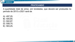 PRATICANDO
A quantidade total de arroz, em toneladas, que deverá ser produzida no
período de 2012 a 2021 será de
A) 497,25.
B) 500,85.
C) 502,87.
D) 558,75.
E) 563,25.
39
 
