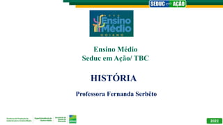 2022
Ensino Médio
Seduc em Ação/ TBC
HISTÓRIA
Professora Fernanda Serbêto
 
